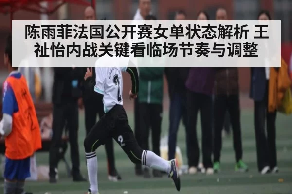 陈雨菲法国公开赛女单状态解析 王祉怡内战关键看临场节奏与调整
