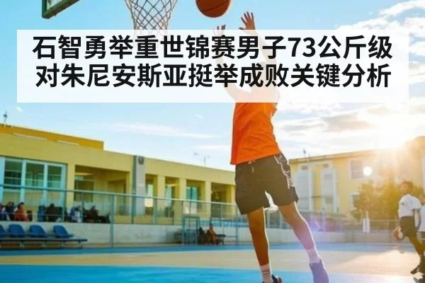 石智勇举重世锦赛男子73公斤级对朱尼安斯亚挺举成败关键分析