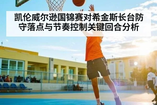 凯伦威尔逊国锦赛对希金斯长台防守落点与节奏控制关键回合分析